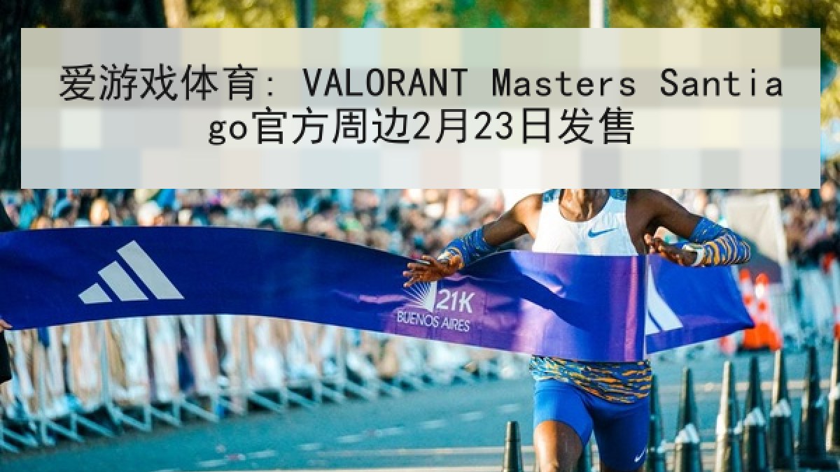爱游戏体育: VALORANT Masters Santiago官方周边2月23日发售 爱游戏体育: VALORANT Masters Santiago官方周边2月23日发售