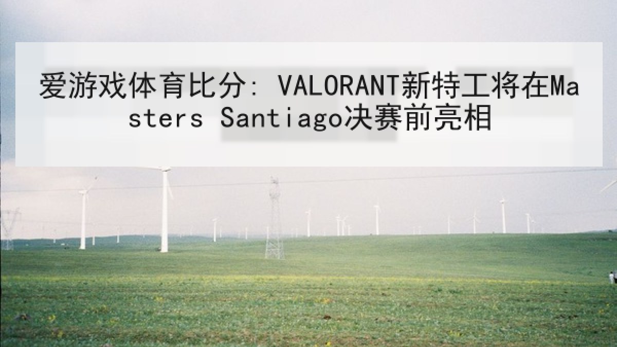 爱游戏体育比分: VALORANT新特工将在Masters Santiago决赛前亮相
