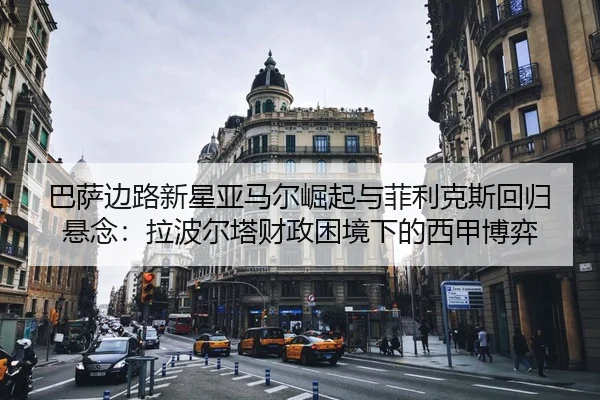 ba-sa-bian-lu-xin-xing-ya-ma-er-jue-qi-yu-fei-li-ke-si-hui-gui-xuan-nian-la-bo-er-ta-cai-zheng-kun-jing-xia-de-xi-jia-2-283.jpg