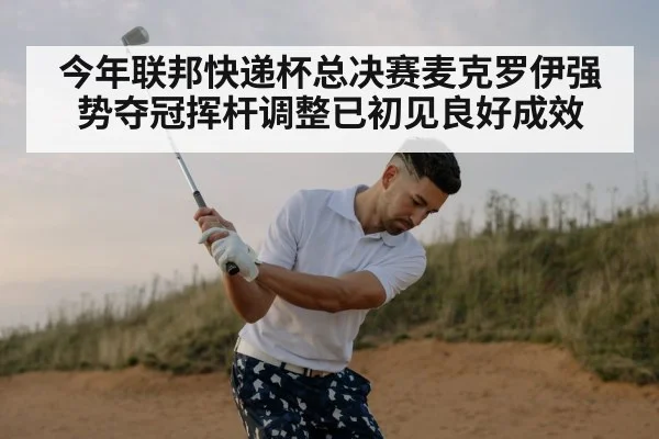 今年联邦快递杯总决赛麦克罗伊强势夺冠挥杆调整已初见良好成效