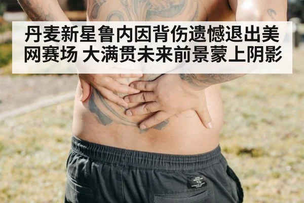 丹麦新星鲁内因背伤遗憾退出美网赛场 大满贯未来前景蒙上阴影