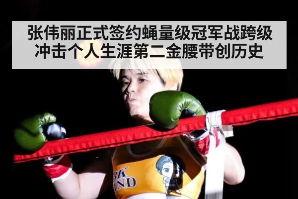 张伟丽正式签约蝇量级冠军战跨级冲击个人生涯第二金腰带创历史